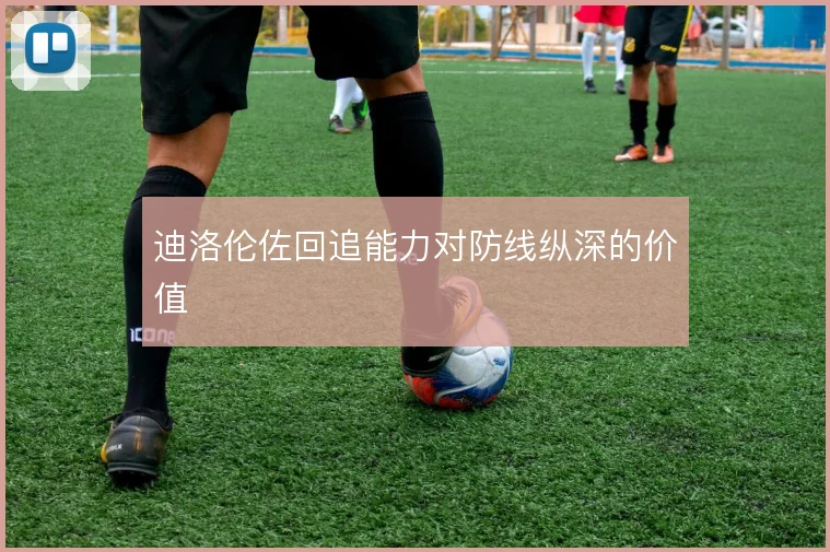 迪洛伦佐回追能力对防线纵深的价值