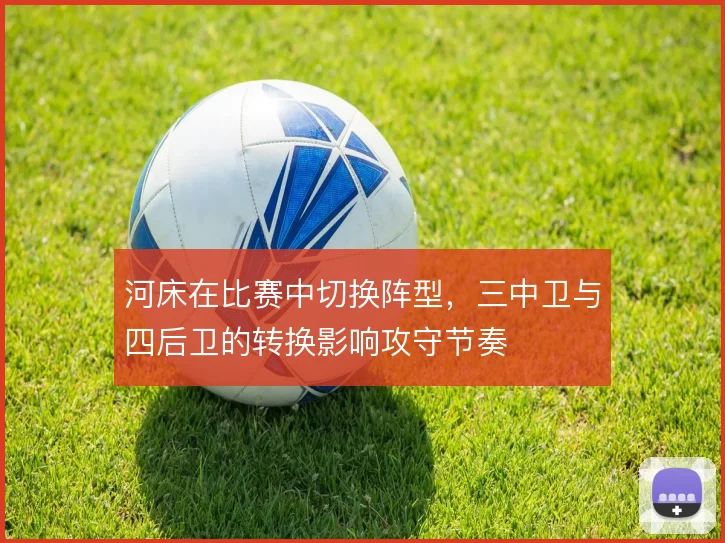 河床在比赛中切换阵型，三中卫与四后卫的转换影响攻守节奏